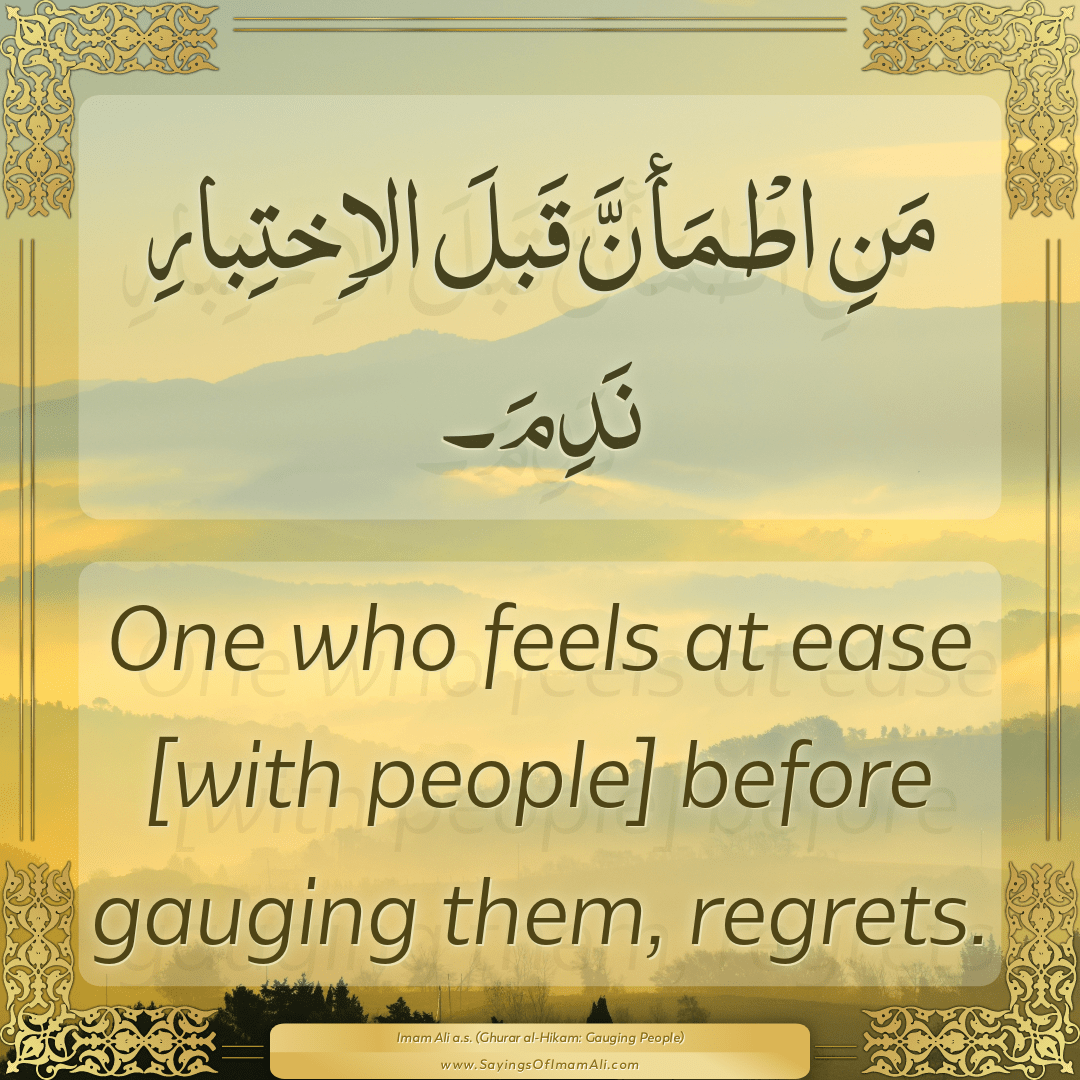 One who feels at ease [with people] before gauging them, regrets.